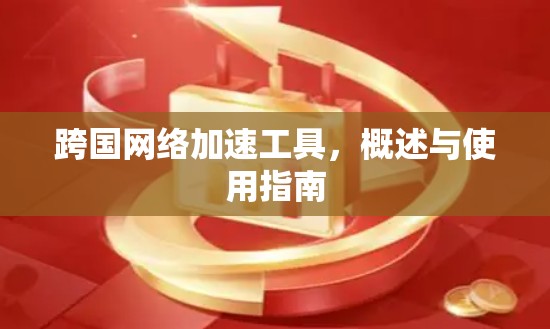 跨国网络加速工具，概述与使用指南