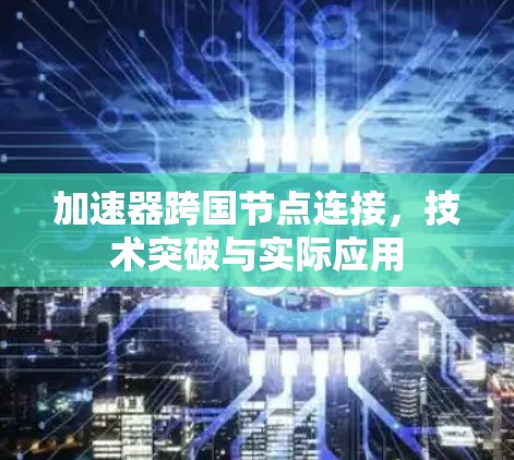 加速器跨国节点连接，技术突破与实际应用
