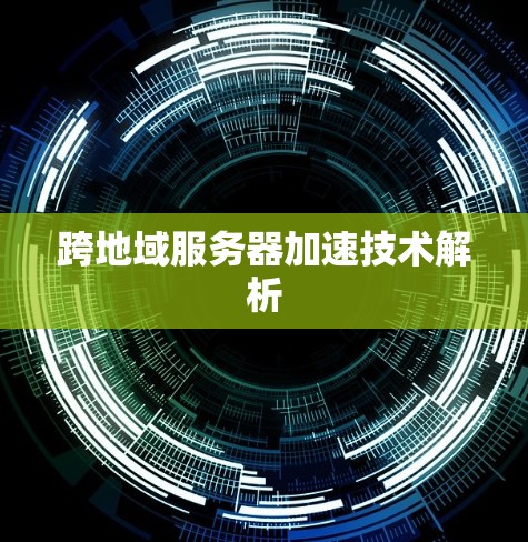 跨地域服务器加速技术解析