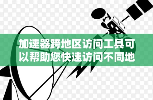 加速器跨地区访问工具可以帮助您快速访问不同地区的访问控制中心（ACC）适用于跨国访问、跨组织访问或跨地区管理。以下是一些常见的跨地区访问工具及其使用方法