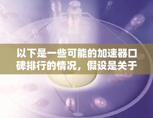 以下是一些可能的加速器口碑排行的情况，假设是关于 acceleration 的排名