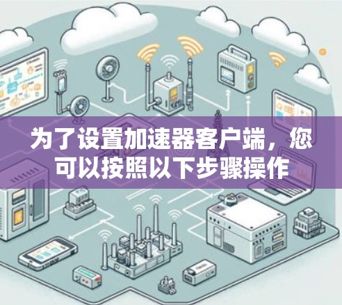 为了设置加速器客户端，您可以按照以下步骤操作