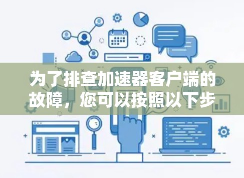 为了排查加速器客户端的故障，您可以按照以下步骤进行操作