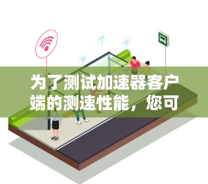 为了测试加速器客户端的测速性能，您可以按照以下步骤操作
