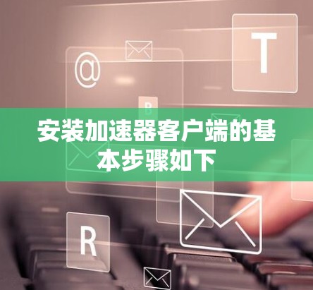 安装加速器客户端的基本步骤如下