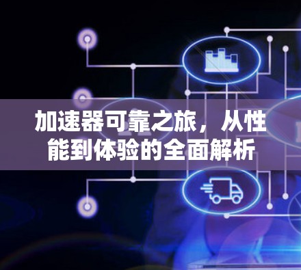 加速器可靠之旅,从性能到体验的全面解析 加速器可靠之旅,从性能到体验的全面解析