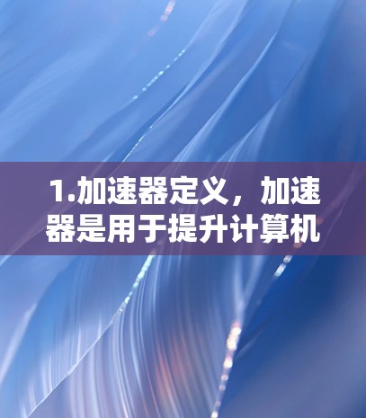 1.加速器定义，加速器是用于提升计算机性能的硬件，如GPU、TPC、FPGA等，用于HPC任务