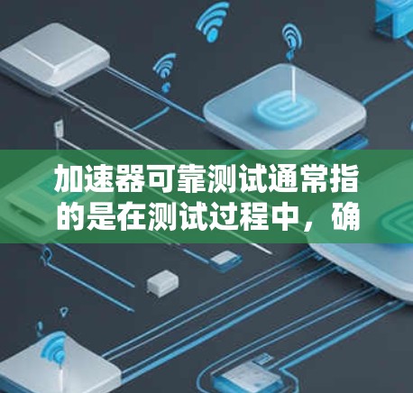 加速器可靠测试通常指的是在测试过程中，确保发动机的加速性能和稳定性。以下是一些关于加速器可靠测试的建议和步骤