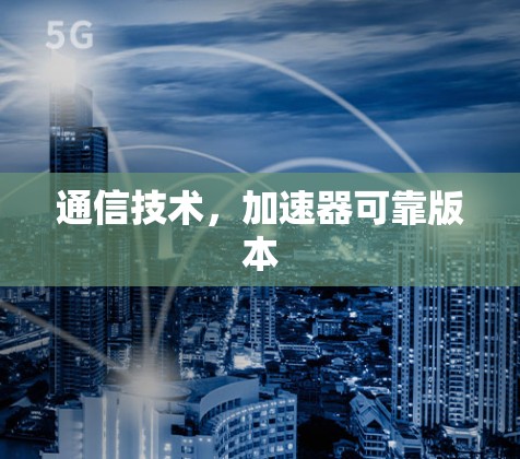 通信技术,加速器可靠版本 通信技术,加速器可靠版本