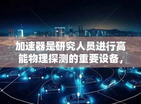加速器是研究人员进行高能物理探测的重要设备，主要用于粒子物理、核物理等领域。以下是关于加速器科研资源访问的详细说明