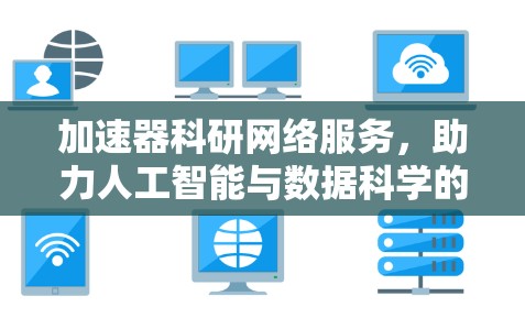 加速器科研网络服务，助力人工智能与数据科学的未来进展