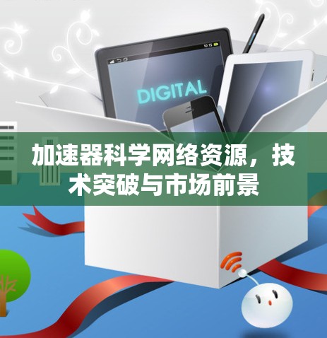 加速器科学网络资源,技术突破与市场前景 加速器科学网络资源,技术突破与市场前景