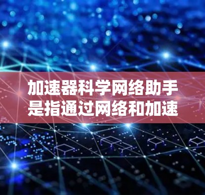加速器科学网络助手是指通过网络和加速器设备进行科学计算和数据处理的工具。以下是对该主题的详细总结 加速器科学网络助手是指通过网络和加速器设备进行科学计算和数据处理的工具。以下是对该主题的详细总结