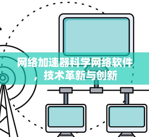 网络加速器科学网络软件，技术革新与创新