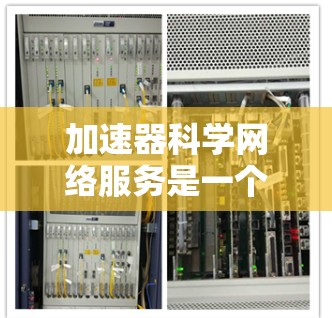 加速器科学网络服务是一个综合性的技术领域,涉及高性能计算设备、网络接口和高级网络服务。以下是对该领域的详细介绍 加速器科学网络服务是一个综合性的技术领域,涉及高性能计算设备、网络接口和高级网络服务。以下是对该领域的详细介绍