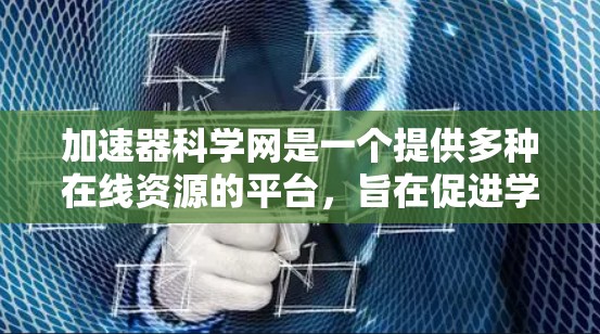 加速器科学网是一个提供多种在线资源的平台,旨在促进学术研究、学习和工作中的各种需求。以下是关于加速器科学网的详细总结 加速器科学网是一个提供多种在线资源的平台,旨在促进学术研究、学习和工作中的各种需求。以下是关于加速器科学网的详细总结