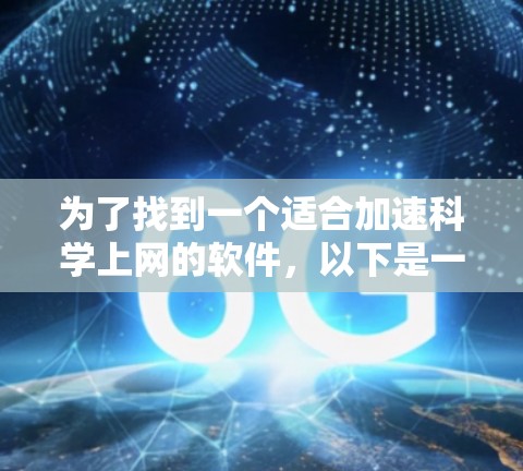 为了找到一个适合加速科学上网的软件，以下是一些综合考虑的因素和推荐