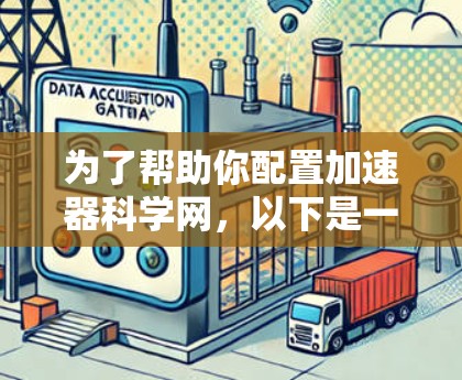 为了帮助你配置加速器科学网,以下是一些步骤和方法 为了帮助你配置加速器科学网,以下是一些步骤和方法
