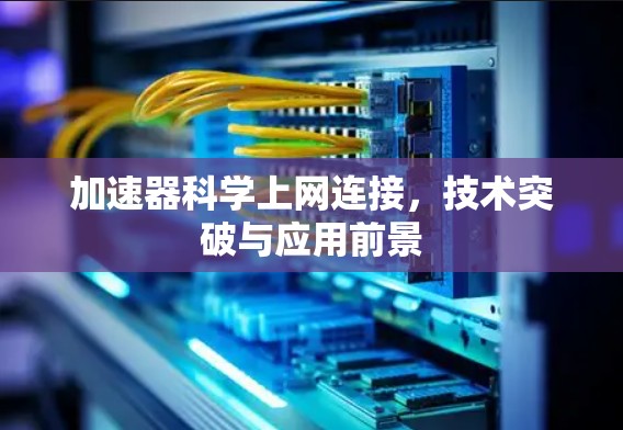 加速器科学上网连接，技术突破与应用前景