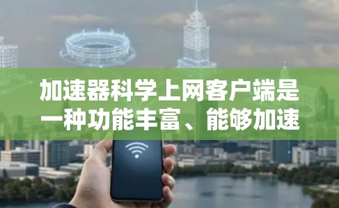 加速器科学上网客户端是一种功能丰富、能够加速科学计算的用户界面友好、支持互联网访问的科学计算工具。以下是通过逐步思考和整理的信息来总结 加速器科学上网客户端是一种功能丰富、能够加速科学计算的用户界面友好、支持互联网访问的科学计算工具。以下是通过逐步思考和整理的信息来总结