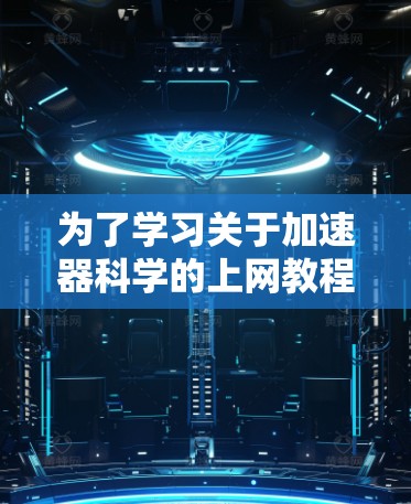 为了学习关于加速器科学的上网教程，我可以按照以下步骤进行