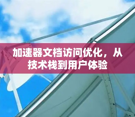 加速器文档访问优化，从技术栈到用户体验