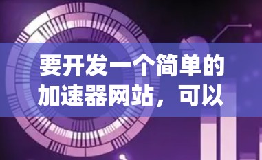 要开发一个简单的加速器网站，可以使用HTML、CSS和JavaScript来实现。以下是一个基础的加速器网站框架示例