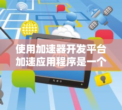 使用加速器开发平台加速应用程序是一个系统工程，涉及多个步骤和注意事项。以下是详细的指南，帮助您高效地执行这一过程