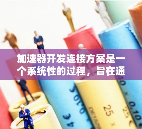 加速器开发连接方案是一个系统性的过程，旨在通过编码工具和工具链，将特定语言或库的编译器扩展到支持大范围的编程语言和库。以下是该方案的详细指南