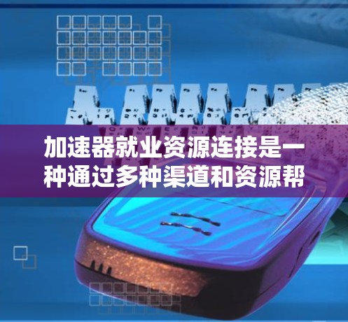 加速器就业资源连接是一种通过多种渠道和资源帮助创业者快速进入就业市场的组织。它整合了多种资源,包括线上和线下平台,以及多领域的合作伙伴,如职业发展组织、教育机构等。以下是对这种连接的详细说明 加速器就业资源连接是一种通过多种渠道和资源帮助创业者快速进入就业市场的组织。它整合了多种资源,包括线上和线下平台,以及多领域的合作伙伴,如职业发展组织、教育机构等。以下是对这种连接的详细说明