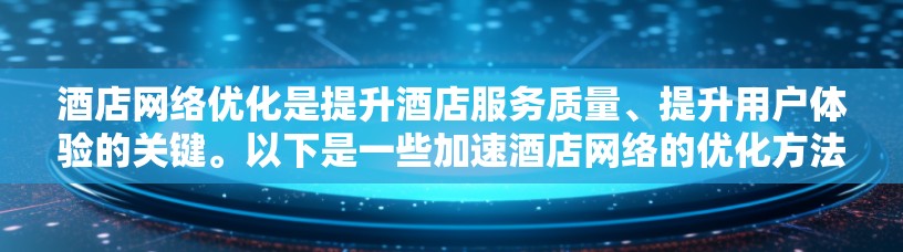 酒店网络优化是提升酒店服务质量、提升用户体验的关键。以下是一些加速酒店网络的优化方法，涵盖技术层面、硬件配置、软件优化以及安全措施等方面