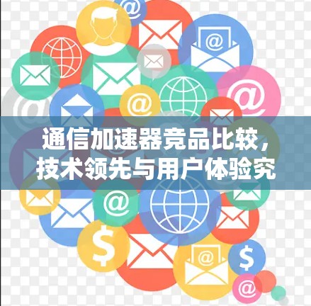 通信加速器竞品比较，技术领先与用户体验究竟如何？