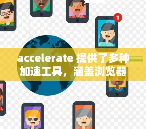 accelerate 提供了多种加速工具，涵盖浏览器、云加速、软件、套餐等多个方面，适合不同用户的需求。以下是详细的推荐