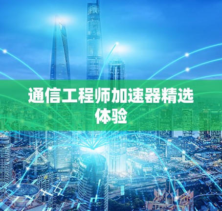 通信工程师加速器精选体验 通信工程师加速器精选体验