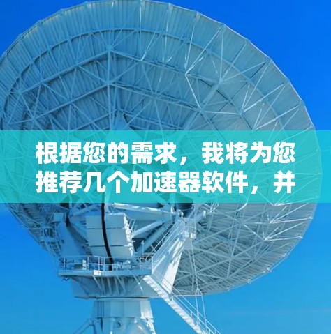 根据您的需求,我将为您推荐几个加速器软件,并给出一些选择建议 根据您的需求,我将为您推荐几个加速器软件,并给出一些选择建议