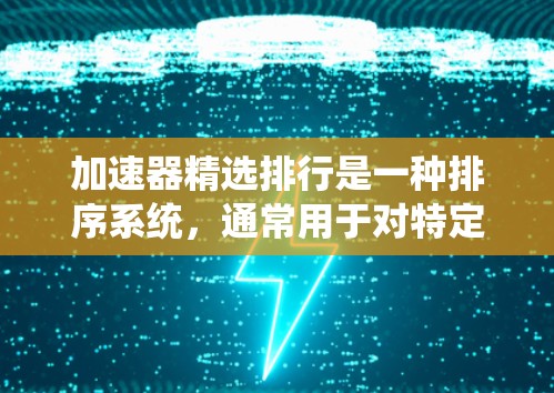 加速器精选排行是一种排序系统，通常用于对特定物品进行排名和筛选。以下是一些可能的问题和解决方案