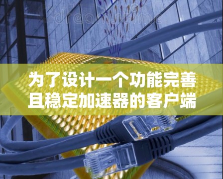 为了设计一个功能完善且稳定加速器的客户端，可以从以下几个步骤进行规划