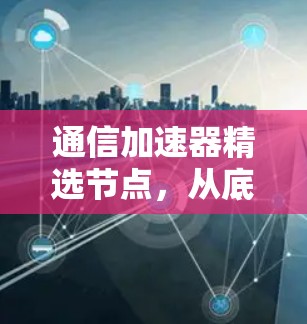 通信加速器精选节点，从底层到应用的优化方案