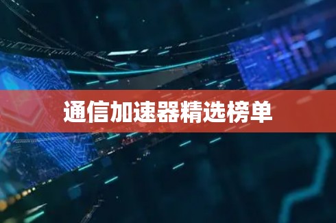 通信加速器精选榜单 通信加速器精选榜单