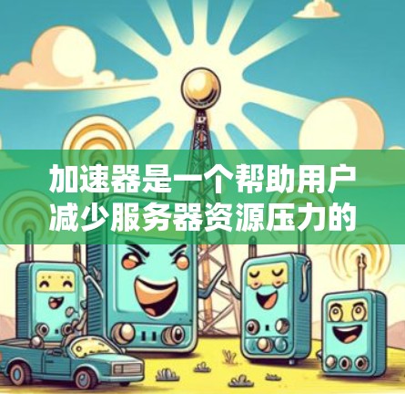 加速器是一个帮助用户减少服务器资源压力的工具,通常用于网页加载速度慢的网站。以下是一些高效、安全且功能齐全的加速器推荐,可以帮助您更好地利用资源 加速器是一个帮助用户减少服务器资源压力的工具,通常用于网页加载速度慢的网站。以下是一些高效、安全且功能齐全的加速器推荐,可以帮助您更好地利用资源