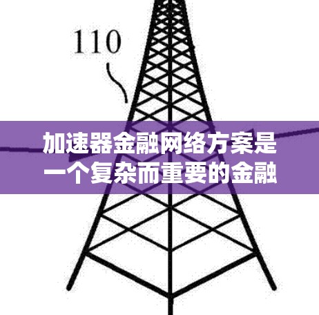 加速器金融网络方案是一个复杂而重要的金融网络结构,旨在优化传统金融网络在特定场景下的执行效率。以下是对这一概念的系统性总结 加速器金融网络方案是一个复杂而重要的金融网络结构,旨在优化传统金融网络在特定场景下的执行效率。以下是对这一概念的系统性总结