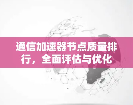 通信加速器节点质量排行,全面评估与优化 通信加速器节点质量排行,全面评估与优化