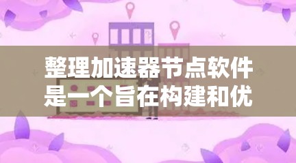 整理加速器节点软件是一个旨在构建和优化在加速器平台上的程序节点的工具。这些节点通常用于加速特定的计算或任务,提升程序的性能。以下是对加速器节点整理软件的详细总结 整理加速器节点软件是一个旨在构建和优化在加速器平台上的程序节点的工具。这些节点通常用于加速特定的计算或任务,提升程序的性能。以下是对加速器节点整理软件的详细总结