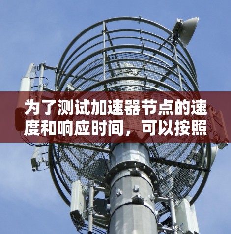 为了测试加速器节点的速度和响应时间，可以按照以下步骤进行