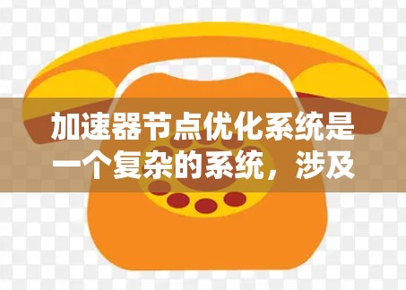 加速器节点优化系统是一个复杂的系统,涉及硬件、软件、算法和应用层面的优化。以下是对该系统的详细总结和解释 加速器节点优化系统是一个复杂的系统,涉及硬件、软件、算法和应用层面的优化。以下是对该系统的详细总结和解释