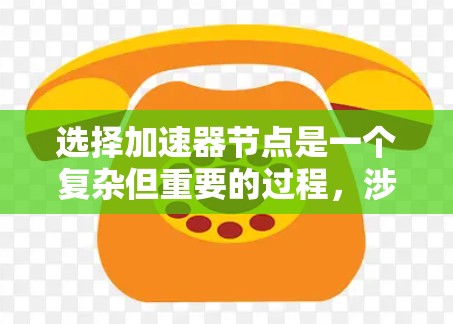 选择加速器节点是一个复杂但重要的过程，涉及多个因素的综合考虑。以下是一些步骤性的建议，帮助您高效地选择适合的加速器节点