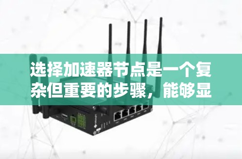 选择加速器节点是一个复杂但重要的步骤,能够显著提升系统的性能和效率。以下是逐步的加速器节点选择方法 选择加速器节点是一个复杂但重要的步骤,能够显著提升系统的性能和效率。以下是逐步的加速器节点选择方法