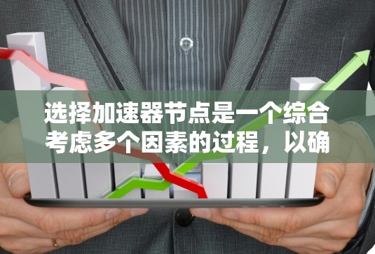 选择加速器节点是一个综合考虑多个因素的过程,以确保它能够高效地满足你的需求。以下是对加速器节点的详细步骤说明 选择加速器节点是一个综合考虑多个因素的过程,以确保它能够高效地满足你的需求。以下是对加速器节点的详细步骤说明