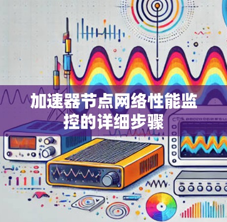 加速器节点网络性能监控的详细步骤 加速器节点网络性能监控的详细步骤