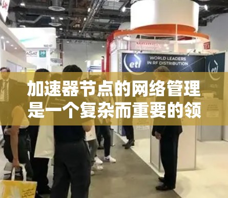 加速器节点的网络管理是一个复杂而重要的领域,涉及到多个层面的协调和优化。以下是详细而结构化的总结,帮助您更好地理解和应用这些概念 加速器节点的网络管理是一个复杂而重要的领域,涉及到多个层面的协调和优化。以下是详细而结构化的总结,帮助您更好地理解和应用这些概念